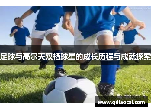 足球与高尔夫双栖球星的成长历程与成就探索