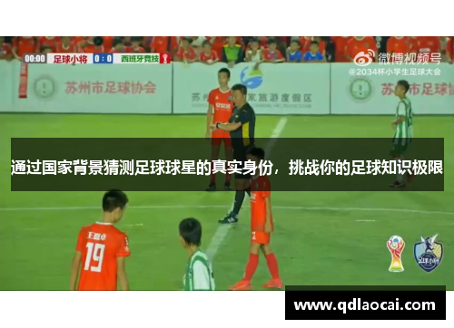 通过国家背景猜测足球球星的真实身份，挑战你的足球知识极限