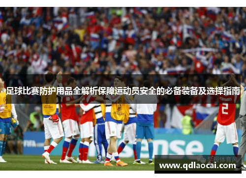 足球比赛防护用品全解析保障运动员安全的必备装备及选择指南