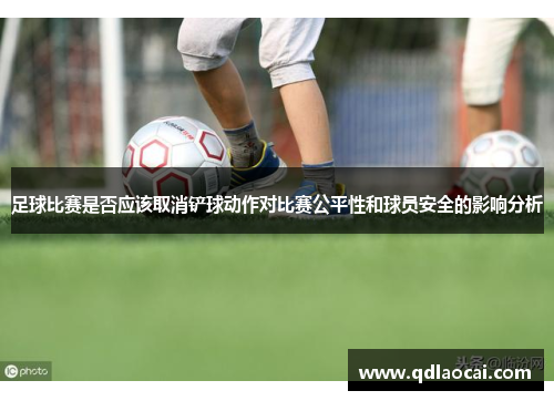足球比赛是否应该取消铲球动作对比赛公平性和球员安全的影响分析