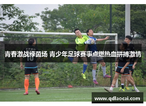 青春激战绿茵场 青少年足球赛事点燃热血拼搏激情